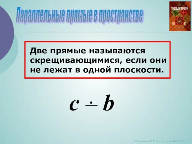 Параллельные прямые в пространстве © Кузьмина Е.А., Колобовская МСОШ, 2010 Две прямые