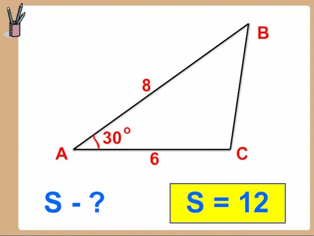 S - ? В А С 8 6 30 S = 12 о