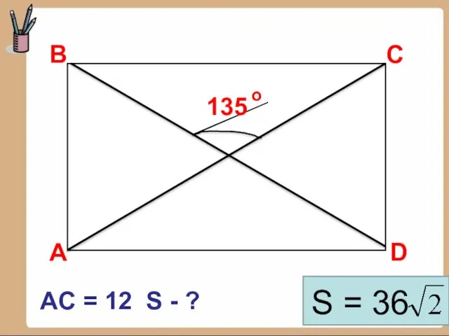 В D С 135 А AC = 12 S - ? S = 36 о