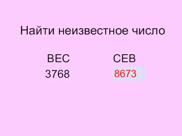 Найти неизвестное число ВЕС СЕВ 3768 ? 8673