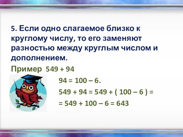 5. Если одно слагаемое близко к круглому числу, то его заменяют разностью