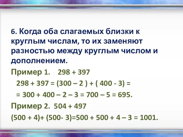 6. Когда оба слагаемых близки к круглым числам, то их заменяют разностью