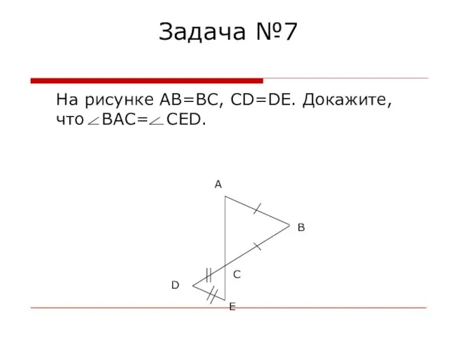 Задача №7 На рисунке AB=BC, CD=DE. Докажите, что BAC= CED. С E D В А