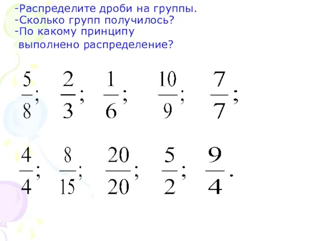 -Распределите дроби на группы. -Сколько групп получилось? -По какому принципу выполнено распределение?