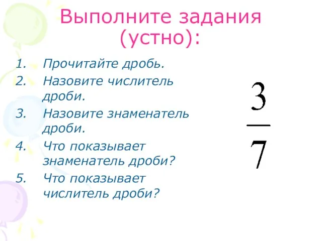 Выполните задания (устно): Прочитайте дробь. Назовите числитель дроби. Назовите знаменатель дроби. Что