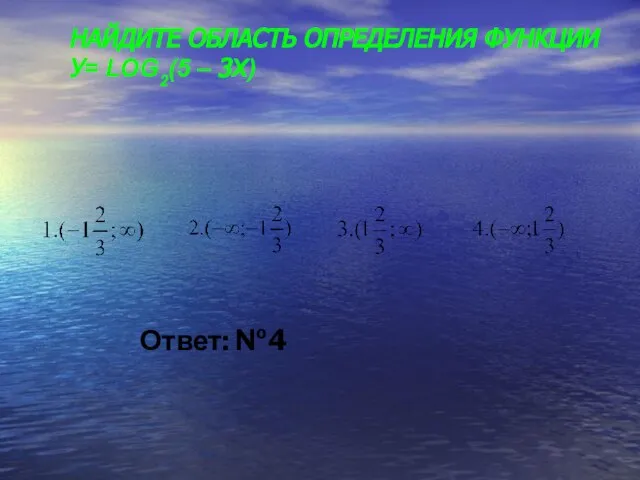 НАЙДИТЕ ОБЛАСТЬ ОПРЕДЕЛЕНИЯ ФУНКЦИИ У= LOG2(5 – 3X)‏ Ответ: №4