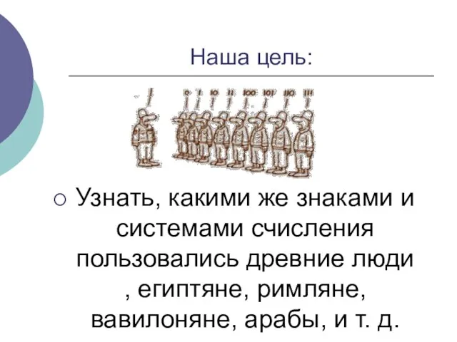 Наша цель: Узнать, какими же знаками и системами счисления пользовались древние люди