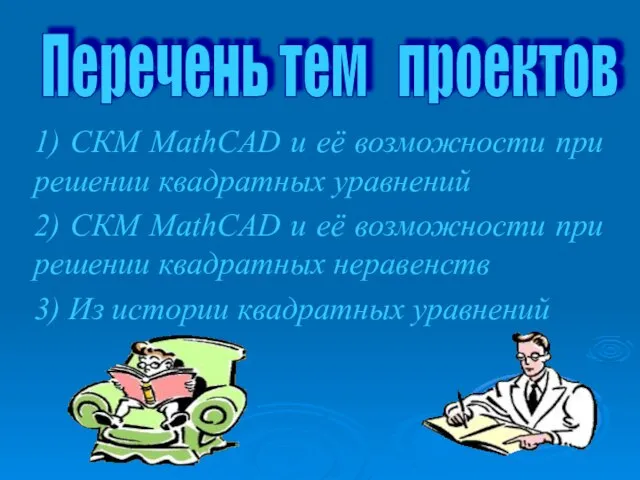 Перечень тем проектов 1) СКМ MathCAD и её возможности при решении квадратных