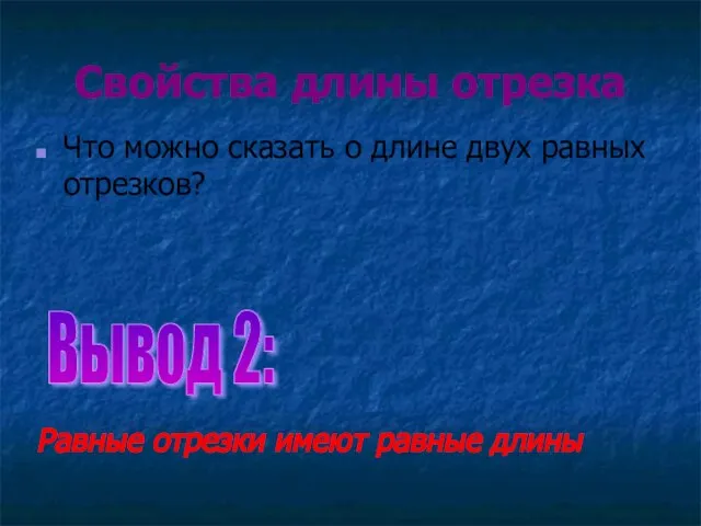 Свойства длины отрезка Что можно сказать о длине двух равных отрезков? Вывод