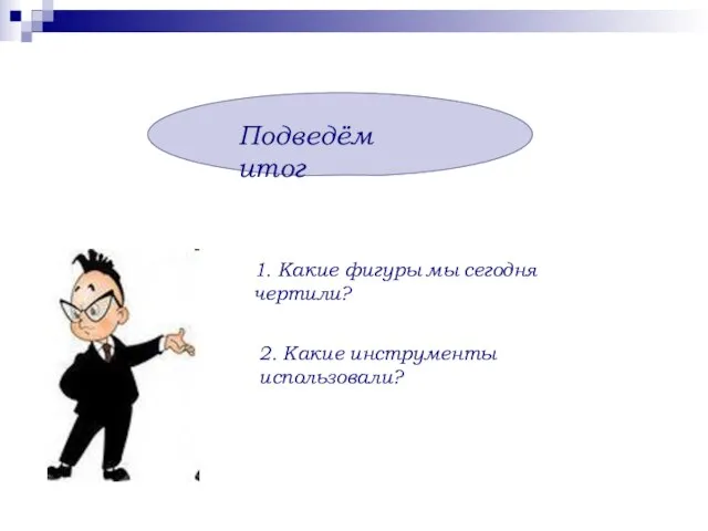 Подведём итог 1. Какие фигуры мы сегодня чертили? 2. Какие инструменты использовали?