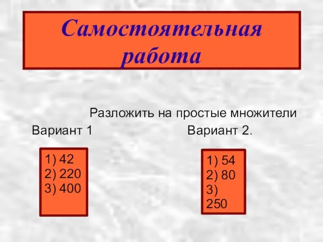 Самостоятельная работа Разложить на простые множители Вариант 1 Вариант 2. 1) 42