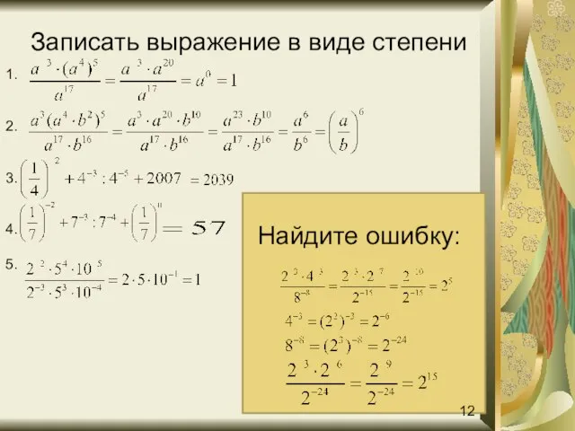 Записать выражение в виде степени Найдите ошибку: 1. 2. 3. 4. 5. 12