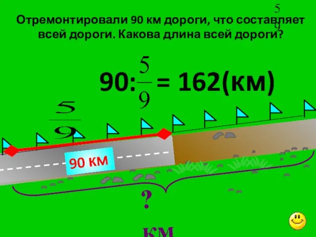 Отремонтировали 90 км дороги, что составляет всей дороги. Какова длина всей дороги?