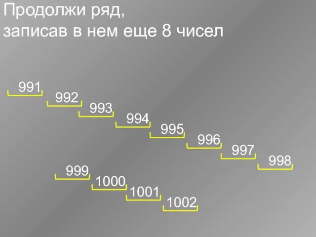 Продолжи ряд, записав в нем еще 8 чисел 991 992 993 994