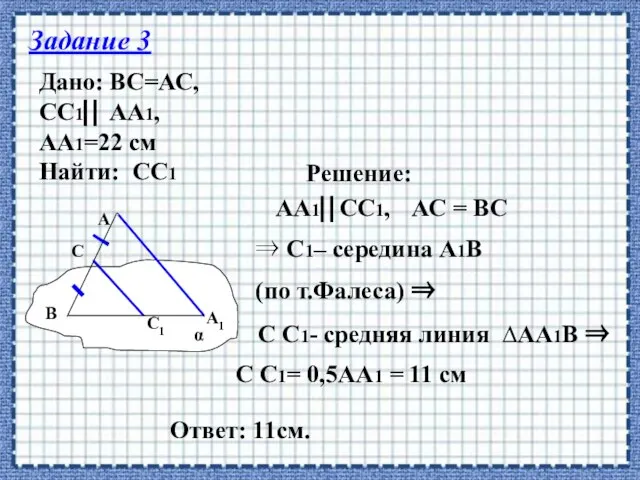 Задание 3 Дано: ВС=АС, СС1 АА1, АА1=22 см Найти: СС1 Решение: АА1СС1,