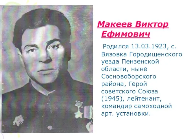 Макеев Виктор Ефимович Родился 13.03.1923, с. Вязовка Городищенского уезда Пензенской области, ныне