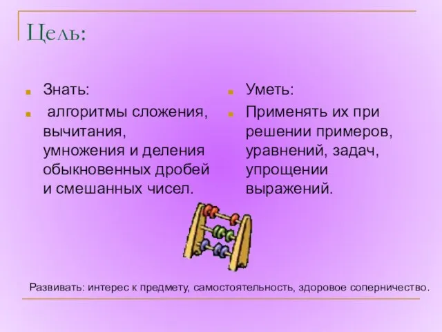 Цель: Знать: алгоритмы сложения, вычитания, умножения и деления обыкновенных дробей и смешанных