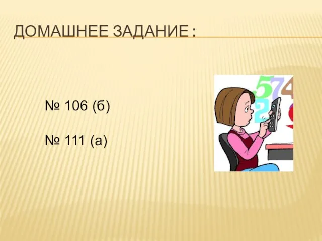 ДОМАШНЕЕ ЗАДАНИЕ : № 106 (б) № 111 (а)