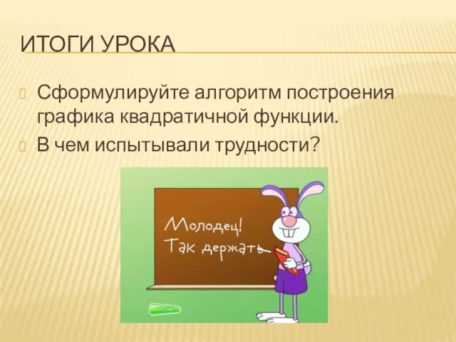 Итоги урока Сформулируйте алгоритм построения графика квадратичной функции. В чем испытывали трудности?