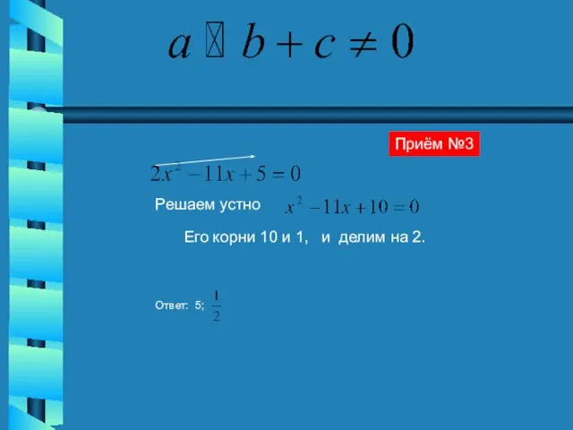 Решаем устно Его корни 10 и 1, и делим на 2. Ответ: 5; Приём №3