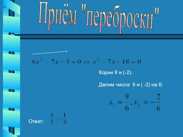 Приём "переброски" Корни 9 и (-2). Делим числа 9 и ( -2) на 6: Ответ: