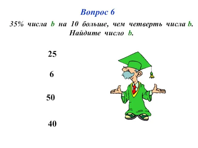 Вопрос 6 35% числа b на 10 больше, чем четверть числа b.