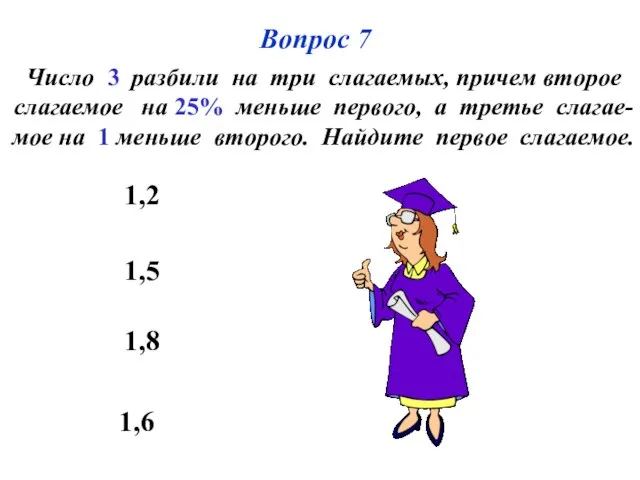 Вопрос 7 1,6 1,5 1,8 1,2 Число 3 разбили на три слагаемых,