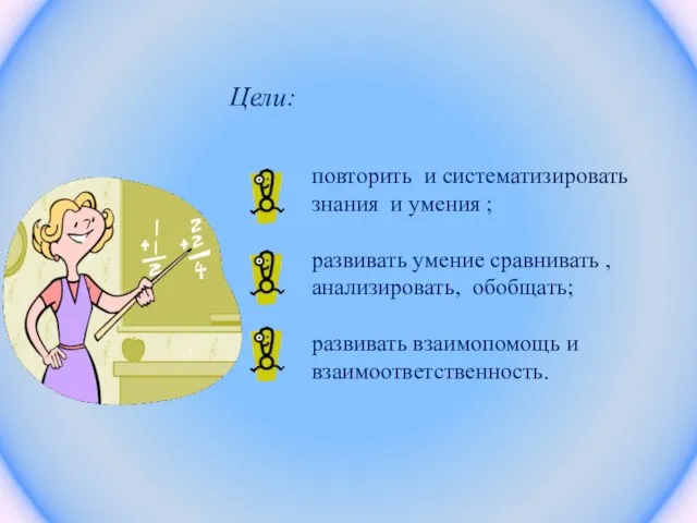 Цели: повторить и систематизировать знания и умения ; развивать умение сравнивать ,