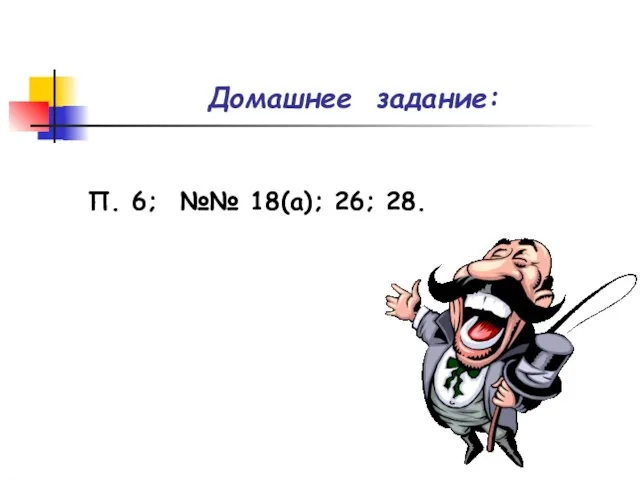 Домашнее задание: П. 6; №№ 18(а); 26; 28.