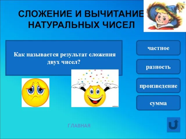 СЛОЖЕНИЕ И ВЫЧИТАНИЕ НАТУРАЛЬНЫХ ЧИСЕЛ Как называется результат сложения двух чисел? частное разность произведение сумма ГЛАВНАЯ