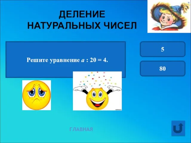 ДЕЛЕНИЕ НАТУРАЛЬНЫХ ЧИСЕЛ ГЛАВНАЯ Решите уравнение а : 20 = 4. 5 80