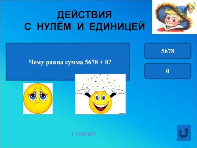 ДЕЙСТВИЯ С НУЛЁМ И ЕДИНИЦЕЙ ГЛАВНАЯ Чему равна сумма 5678 + 0? 5678 0