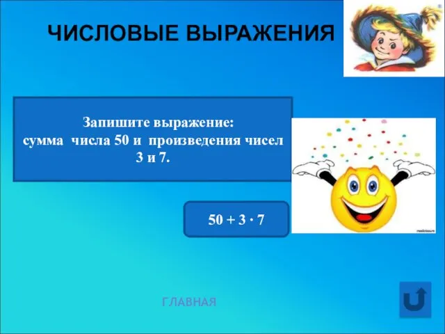 ЧИСЛОВЫЕ ВЫРАЖЕНИЯ ГЛАВНАЯ Запишите выражение: сумма числа 50 и произведения чисел 3