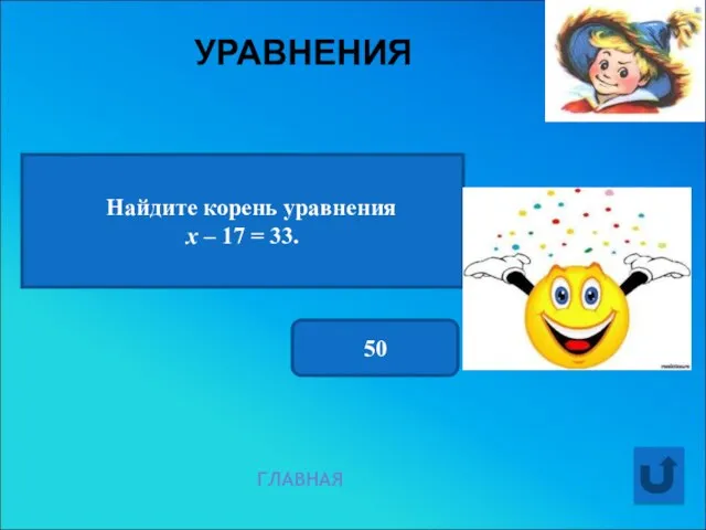 УРАВНЕНИЯ ГЛАВНАЯ Найдите корень уравнения х – 17 = 33. 50