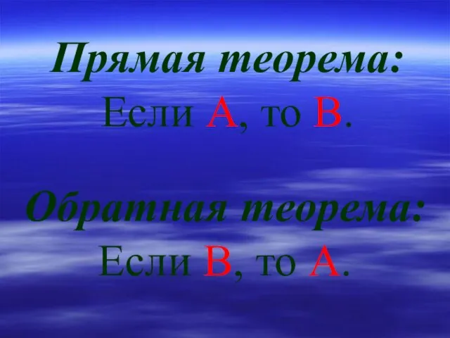 Прямая теорема: Если А, то В. Обратная теорема: Если В, то А.