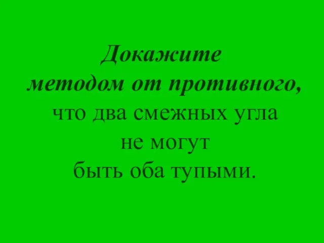 Докажите методом от противного, что два смежных угла не могут быть оба тупыми.