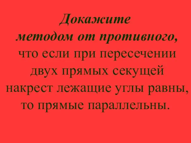 Докажите методом от противного, что если при пересечении двух прямых секущей накрест