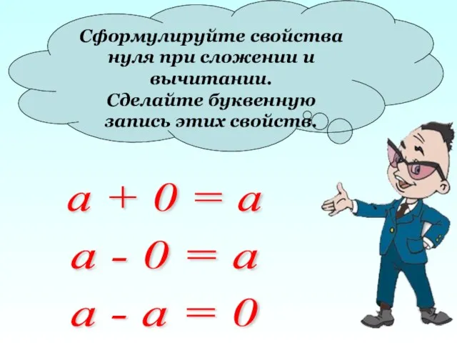 Сформулируйте свойства нуля при сложении и вычитании. Сделайте буквенную запись этих свойств.