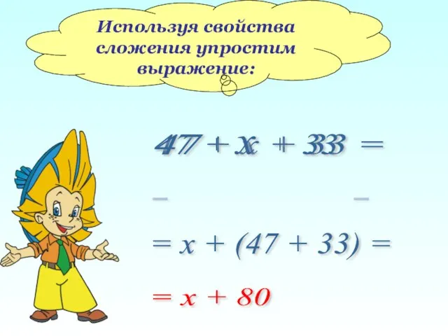 Используя свойства сложения упростим выражение: 47 + х + 33 = 47