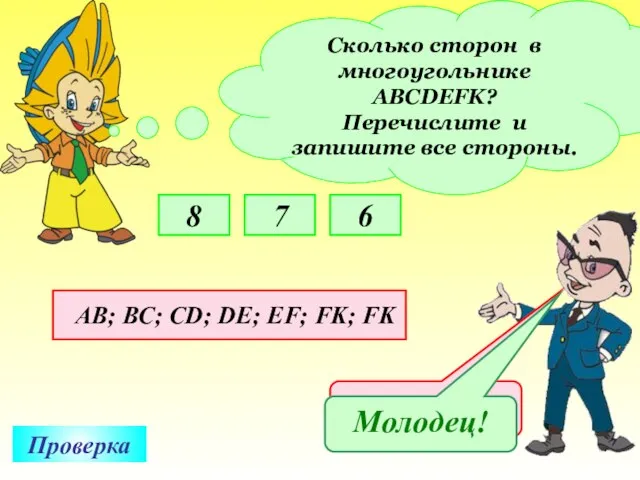 Сколько сторон в многоугольнике АВСDEFK? Перечислите и запишите все стороны. 8 7