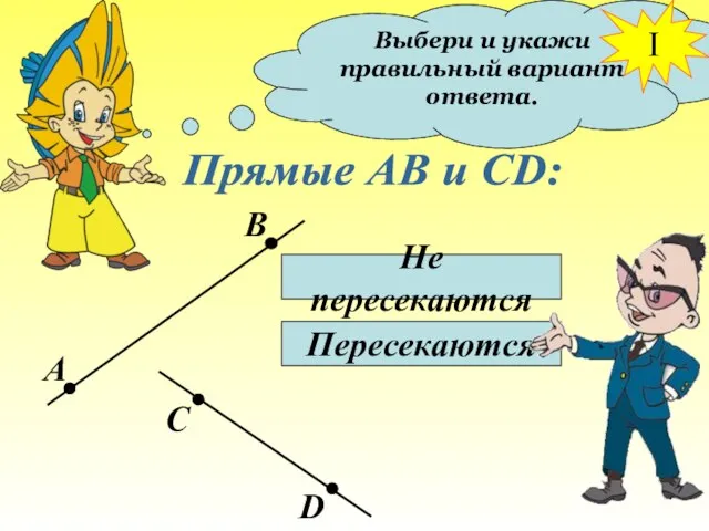 Выбери и укажи правильный вариант ответа. Прямые АВ и СD: Не пересекаются Пересекаются I