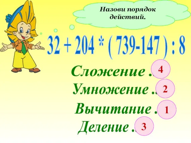 Назови порядок действий. 32 + 204 * ( 739-147 ) : 8