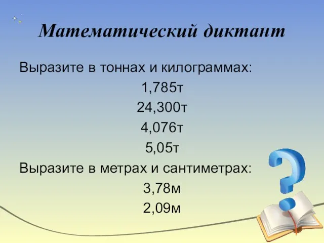 Математический диктант Выразите в тоннах и килограммах: 1,785т 24,300т 4,076т 5,05т Выразите