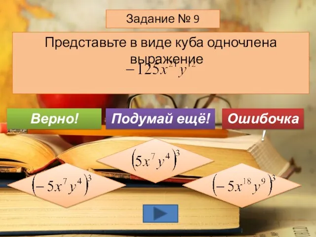 Представьте в виде куба одночлена выражение Задание № 9 Подумай ещё! Верно! Ошибочка!