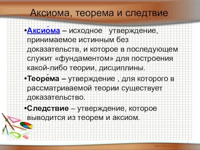 Аксио́ма – исходное утверждение, принимаемое истинным без доказательств, и которое в последующем