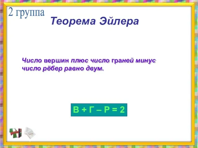 Теорема Эйлера Число вершин плюс число граней минус число рёбер равно двум.