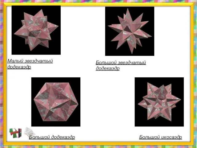 Малый звездчатый додекаэдр Большой звездчатый додекаэдр Большой икосаэдр Большой додекаэдр