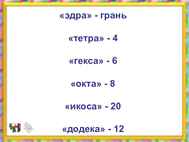 «эдра» - грань «тетра» - 4 «гекса» - 6 «окта» - 8