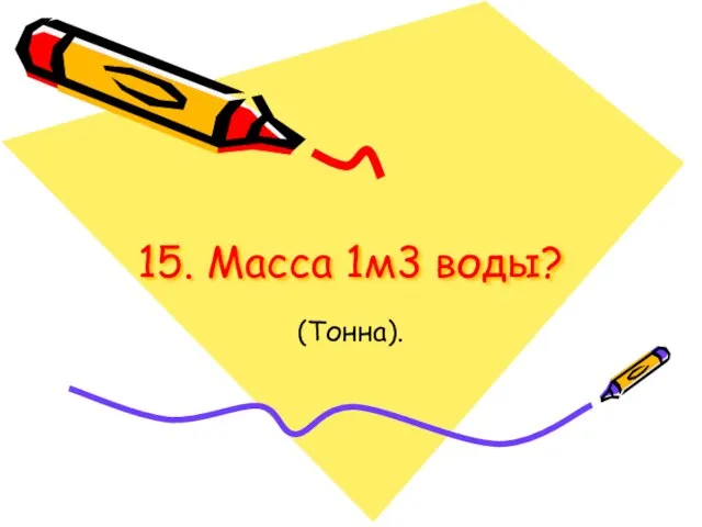 15. Масса 1м3 воды? (Тонна).