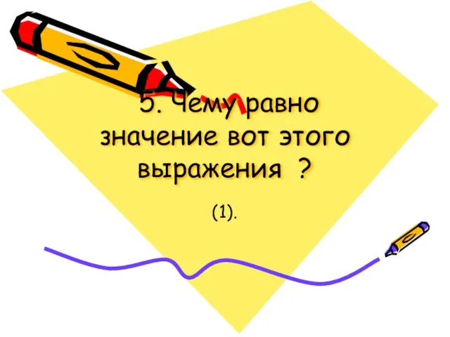 5. Чему равно значение вот этого выражения ? (1).